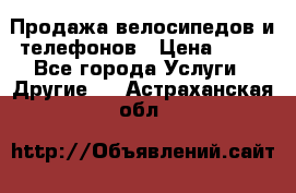 Продажа велосипедов и телефонов › Цена ­ 10 - Все города Услуги » Другие   . Астраханская обл.